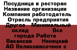 Посудница в ресторан › Название организации ­ Компания-работодатель › Отрасль предприятия ­ Другое › Минимальный оклад ­ 15 000 - Все города Работа » Вакансии   . Ненецкий АО,Великовисочное с.